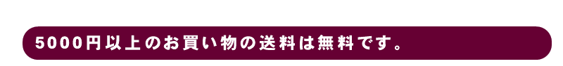 5000円以上のお買い物送料は無料です。