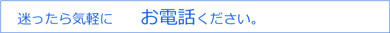 迷ったら気軽にお電話ください